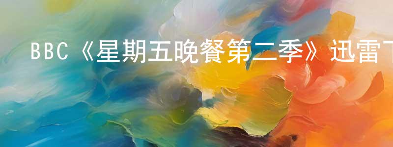 陳威宇的動漫綜藝大全,BBC《星期五晚餐第二季》迅雷下載/在線觀看/百度云-都市/情感-美劇天堂